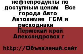 нефтепродукты по доступным ценам - Все города Авто » Автохимия, ГСМ и расходники   . Пермский край,Александровск г.